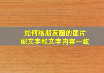 如何给朋友圈的图片配文字和文字内容一致