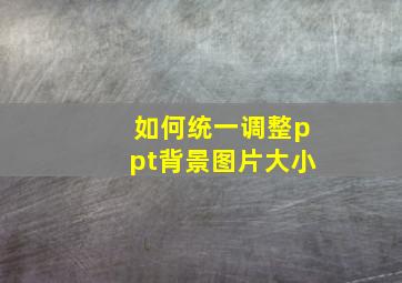 如何统一调整ppt背景图片大小