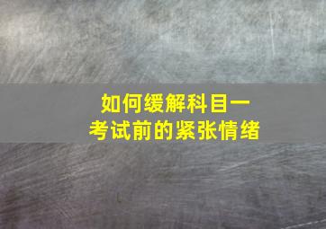 如何缓解科目一考试前的紧张情绪