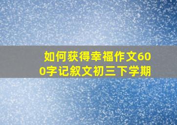 如何获得幸福作文600字记叙文初三下学期