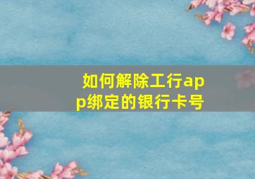 如何解除工行app绑定的银行卡号