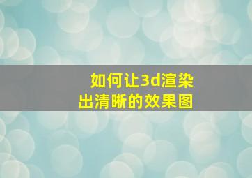 如何让3d渲染出清晰的效果图