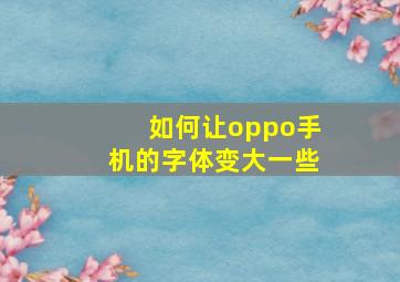 如何让oppo手机的字体变大一些