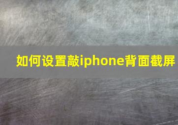 如何设置敲iphone背面截屏