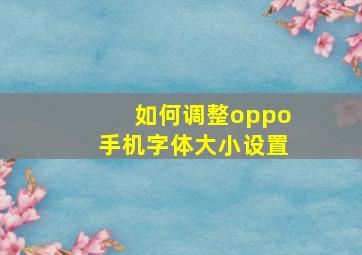 如何调整oppo手机字体大小设置