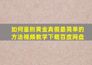 如何鉴别黄金真假最简单的方法视频教学下载百度网盘