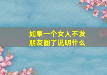 如果一个女人不发朋友圈了说明什么