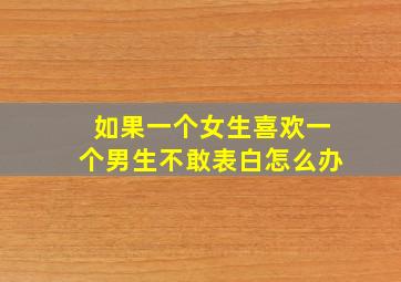 如果一个女生喜欢一个男生不敢表白怎么办