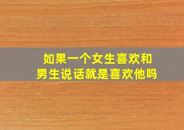 如果一个女生喜欢和男生说话就是喜欢他吗