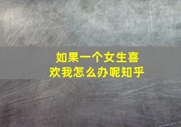 如果一个女生喜欢我怎么办呢知乎