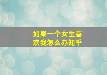 如果一个女生喜欢我怎么办知乎