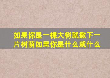 如果你是一棵大树就撒下一片树荫如果你是什么就什么