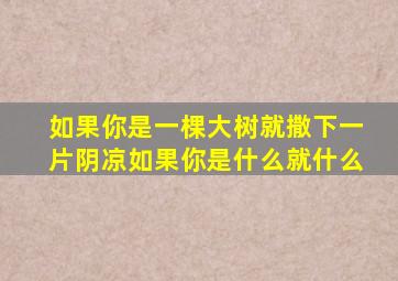 如果你是一棵大树就撒下一片阴凉如果你是什么就什么