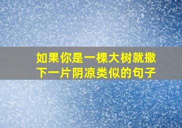 如果你是一棵大树就撒下一片阴凉类似的句子