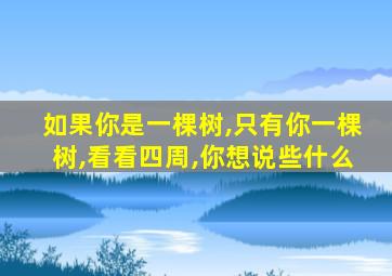 如果你是一棵树,只有你一棵树,看看四周,你想说些什么