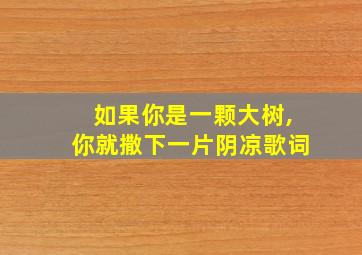 如果你是一颗大树,你就撒下一片阴凉歌词