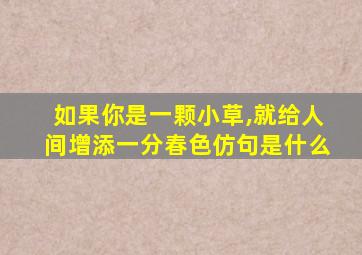 如果你是一颗小草,就给人间增添一分春色仿句是什么