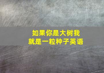 如果你是大树我就是一粒种子英语