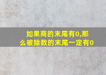 如果商的末尾有0,那么被除数的末尾一定有0