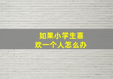 如果小学生喜欢一个人怎么办