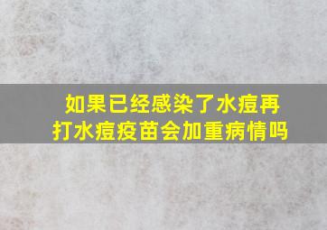 如果已经感染了水痘再打水痘疫苗会加重病情吗