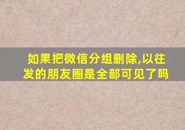 如果把微信分组删除,以往发的朋友圈是全部可见了吗