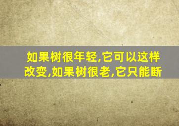 如果树很年轻,它可以这样改变,如果树很老,它只能断