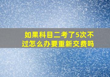 如果科目二考了5次不过怎么办要重新交费吗