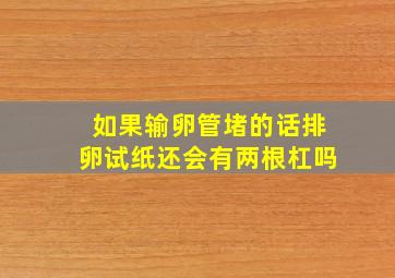 如果输卵管堵的话排卵试纸还会有两根杠吗