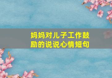 妈妈对儿子工作鼓励的说说心情短句