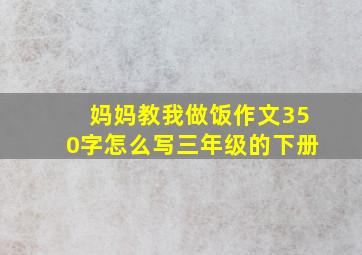 妈妈教我做饭作文350字怎么写三年级的下册