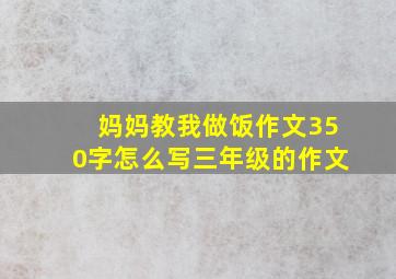 妈妈教我做饭作文350字怎么写三年级的作文