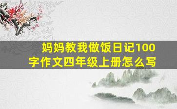 妈妈教我做饭日记100字作文四年级上册怎么写