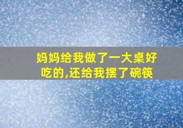 妈妈给我做了一大桌好吃的,还给我摆了碗筷