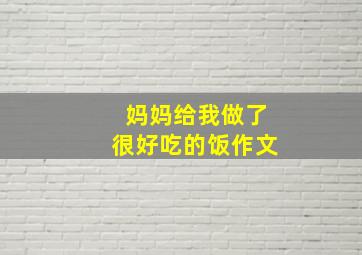 妈妈给我做了很好吃的饭作文