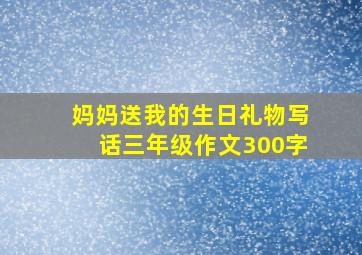 妈妈送我的生日礼物写话三年级作文300字