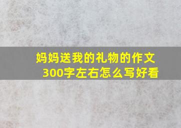 妈妈送我的礼物的作文300字左右怎么写好看