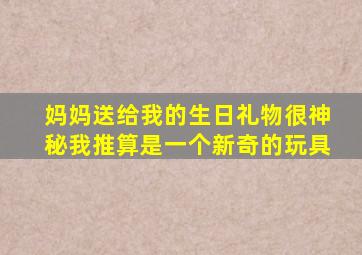 妈妈送给我的生日礼物很神秘我推算是一个新奇的玩具