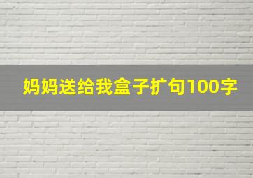 妈妈送给我盒子扩句100字