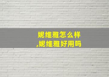 妮维雅怎么样,妮维雅好用吗