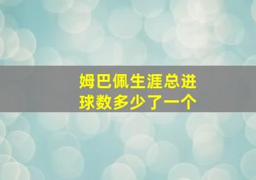 姆巴佩生涯总进球数多少了一个