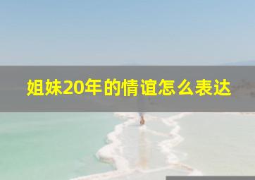 姐妹20年的情谊怎么表达