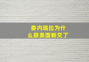 委内瑞拉为什么跟美国断交了