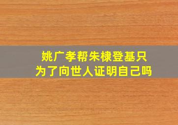 姚广孝帮朱棣登基只为了向世人证明自己吗