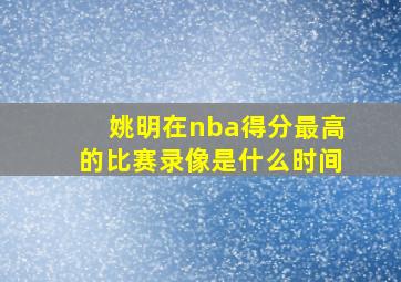 姚明在nba得分最高的比赛录像是什么时间