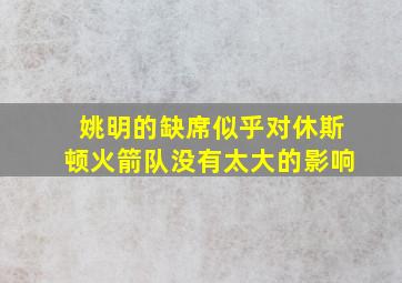 姚明的缺席似乎对休斯顿火箭队没有太大的影响