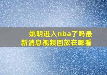 姚明进入nba了吗最新消息视频回放在哪看