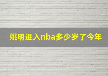 姚明进入nba多少岁了今年