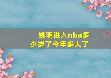 姚明进入nba多少岁了今年多大了