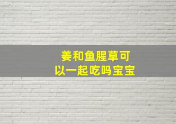 姜和鱼腥草可以一起吃吗宝宝